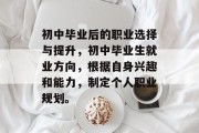 初中毕业后的职业选择与提升，初中毕业生就业方向，根据自身兴趣和能力，制定个人职业规划。