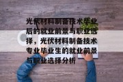 光伏材料制备技术毕业后的就业前景与职业选择，光伏材料制备技术专业毕业生的就业前景与职业选择分析