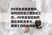 HR毕业生就业规划，如何找到自己满意的工作，HR毕业生应如何提升求职竞争力，找寻理想工作的关键策略