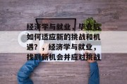 经济学与就业，毕业后如何适应新的挑战和机遇？，经济学与就业，找到新机会并应对挑战