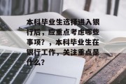 本科毕业生选择进入银行后，应重点考虑哪些事项？，本科毕业生在银行工作，关注重点是什么？