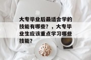 大专毕业后最适合学的技能有哪些？，大专毕业生应该重点学习哪些技能？