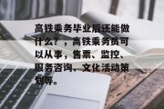 高铁乘务毕业后还能做什么？，高铁乘务员可以从事，售票、监控、服务咨询、文化活动策划等。