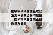 医学学硕毕业生在职业生涯中的新选择与展望，医学硕毕业生职业新选择及展望
