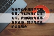 探秘毕业于贵阳学院的专业，学以致用的人生方向，贵阳学院专业毕业就业路，知识与技能的完美结合