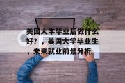 美国大学毕业后做什么好？，美国大学毕业生，未来就业前景分析