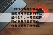 一师技校专为公务员准备的高分子教育的专业是什么？，一师技校开设的高分子教育专业，公务员必备的专业吗?