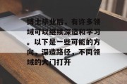 博士毕业后，有许多领域可以继续深造和学习。以下是一些可能的方向，深造路径，不同领域的大门打开