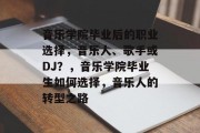 音乐学院毕业后的职业选择，音乐人、歌手或DJ？，音乐学院毕业生如何选择，音乐人的转型之路