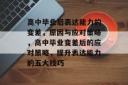 高中毕业后表达能力的变差，原因与应对策略，高中毕业变差后的应对策略，提升表达能力的五大技巧