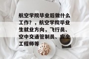 航空学院毕业后做什么工作？，航空学院毕业生就业方向，飞行员、空中交通管制员、安全工程师等