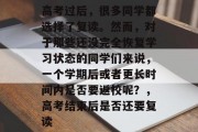 高考过后，很多同学都选择了复读。然而，对于那些还没完全恢复学习状态的同学们来说，一个学期后或者更长时间内是否要返校呢？，高考结束后是否还要复读