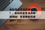 本科毕业生当兵有优待？，本科毕业生当兵待遇揭秘！享受哪些优厚福利?