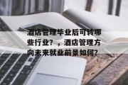 酒店管理毕业后可转哪些行业？，酒店管理方向未来就业前景如何？