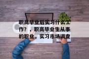 职高毕业后实习什么工作？，职高毕业生从事的职业，实习市场调查