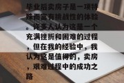 毕业后卖房子是一项特殊而富有挑战性的体验。许多人认为这是一个充满挫折和困难的过程，但在我的经验中，我认为这是值得的，卖房，艰难过程中的成功之路