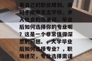 在人生中，每个阶段都有自己的职业规划。而对于刚刚走出学校，步入社会的你来说，毕业后如何选择你的专业呢？这是一个非常值得深思的问题。，大学毕业后如何选择专业？，职场迷茫，专业选择需谨慎