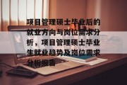 项目管理硕士毕业后的就业方向与岗位需求分析，项目管理硕士毕业生就业趋势及岗位需求分析报告