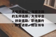 大学毕业后，当官之路的五种选择，大学毕业，创业道路、职场晋升、教育进修、担任领导