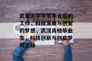 武汉大学学生毕业后的工作，科技发展与创业的梦想，武汉高校毕业生，科技创新与创业梦想之路