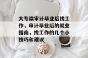 大专读审计毕业后找工作，审计毕业后的就业指南，找工作的几个小技巧和建议