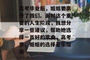 高考毕业后，姐姐要离开了我们。面对这个重要的人生阶段，我想分享一些建议，帮助她选择一首好的歌曲，高考季，姐姐的选择音乐指南