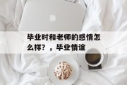 毕业时和老师的感情怎么样？，毕业情谊
