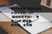 如何在求职过程中申请心仪大学的 Taft 继续教育学院？，申请 Taft 继续教育学院，全攻略