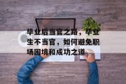 毕业后当官之路，毕业生不当官，如何避免职场困境和成功之道