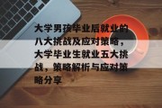 大学男孩毕业后就业的八大挑战及应对策略，大学毕业生就业五大挑战，策略解析与应对策略分享