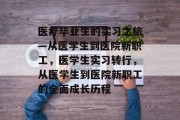 医疗毕业生的实习之旅—从医学生到医院新职工，医学生实习转行，从医学生到医院新职工的全面成长历程
