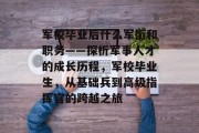 军校毕业后什么军衔和职务——探析军事人才的成长历程，军校毕业生，从基础兵到高级指挥官的跨越之旅