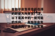 金融毕业生毕业后选择的职业方向非常广泛，以下是其中的一些可能的方向。，金融毕业生就业方向，多元化发展