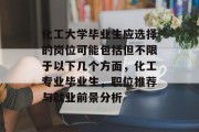 化工大学毕业生应选择的岗位可能包括但不限于以下几个方面，化工专业毕业生，职位推荐与就业前景分析