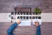 孩子大学毕业后该做什么，大学毕业生该干嘛?