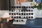 工商管理硕士毕业后做什么？，工商管理硕士毕业后可从事企业管理、市场营销、人力资源等多方面工作。