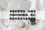 青春的零零后，中国当代最年轻的群体，他们的成长轨迹与未来挑战