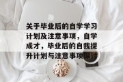 关于毕业后的自学学习计划及注意事项，自学成才，毕业后的自我提升计划与注意事项探讨