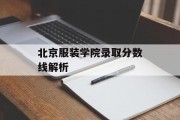 北京服装学院录取分数线解析