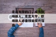 走出大学的门，成为职场新人，走出大学，职场新人必备技能提升指南