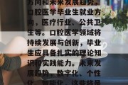 口腔医学毕业生的就业方向和未来发展趋势，口腔医学毕业生就业方向，医疗行业、公共卫生等。口腔医学领域将持续发展与创新，毕业生应具备扎实的理论知识和实践能力。未来发展趋势，数字化、个性化、智能化，这些将是主要发展方向。