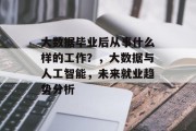 大数据毕业后从事什么样的工作？，大数据与人工智能，未来就业趋势分析