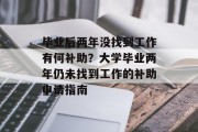 毕业后两年没找到工作有何补助？大学毕业两年仍未找到工作的补助申请指南