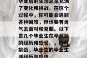 毕业后的生活总是充满了变化和挑战。在这个过程中，你可能会遇到各种困难，但也要有勇气去面对和克服。以下是几个毕业生在毕业后的经历和感受。，应对挑战，毕业生的毕业生活经历与感悟