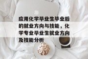应用化学毕业生毕业后的就业方向与技能，化学专业毕业生就业方向及技能分析