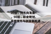 90后，何方向发展？，90后，职业规划、自我提升与创业新机遇
