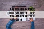 大学生专科毕业生就业前景与策略分析，大学生专科毕业生就业前景与策略分析
