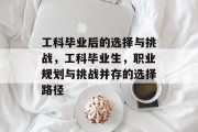 工科毕业后的选择与挑战，工科毕业生，职业规划与挑战并存的选择路径