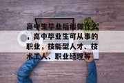 高中生毕业后能做什么，高中毕业生可从事的职业，技能型人才、技术工人、职业经理等