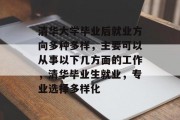 清华大学毕业后就业方向多种多样，主要可以从事以下几方面的工作，清华毕业生就业，专业选择多样化